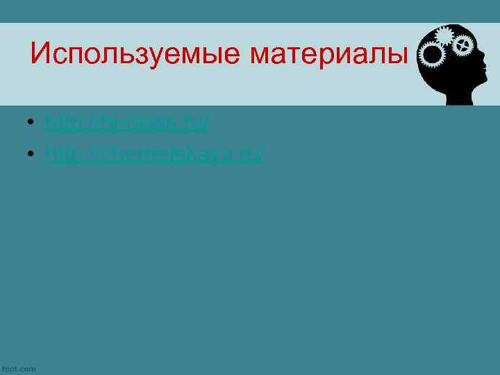 Используемые материалы • http: //hi-news. ru/ • http: //chernetskaya. ru/ 