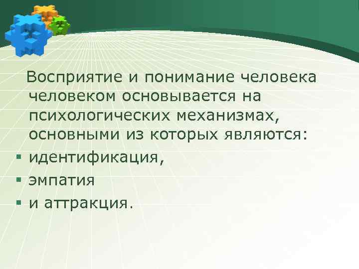 Восприятие и понимание человека человеком основывается на психологических механизмах, основными из которых являются: §