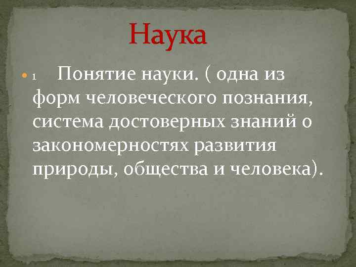 Наука Понятие науки. ( одна из форм человеческого познания, система достоверных знаний о закономерностях