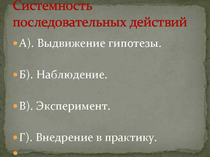 Системность последовательных действий А). Выдвижение гипотезы. Б). Наблюдение. В). Эксперимент. Г). Внедрение в практику.