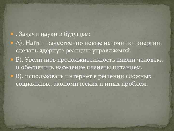  . Задачи науки в будущем: А). Найти качественно новые источники энергии. сделать ядерную