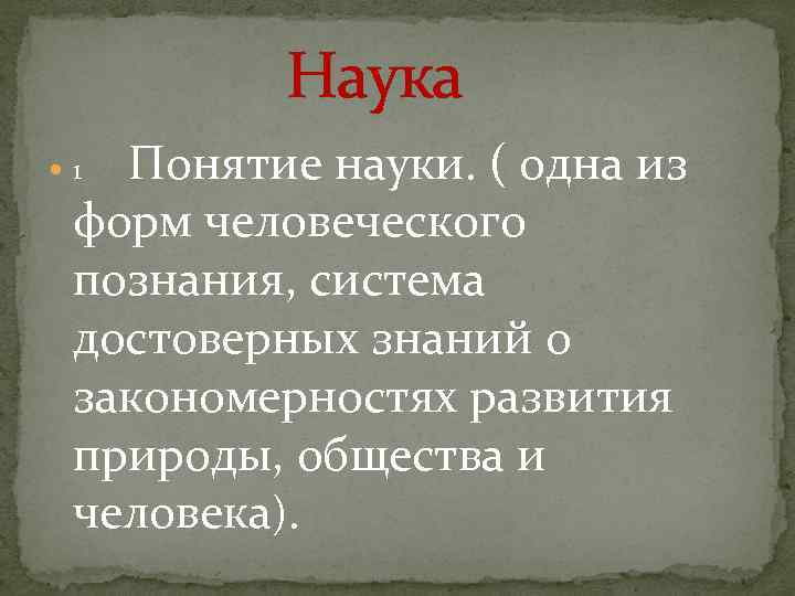 Наука Понятие науки. ( одна из форм человеческого познания, система достоверных знаний о закономерностях