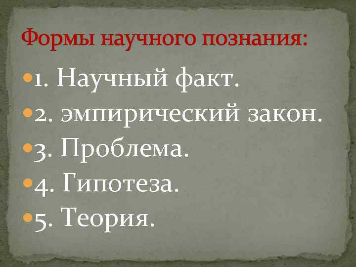 Формы научного познания: 1. Научный факт. 2. эмпирический закон. 3. Проблема. 4. Гипотеза. 5.