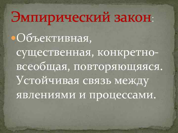 Эмпирический закон: Объективная, существенная, конкретновсеобщая, повторяющяяся. Устойчивая связь между явлениями и процессами. 