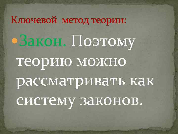Ключевой метод теории: Закон. Поэтому теорию можно рассматривать как систему законов. 
