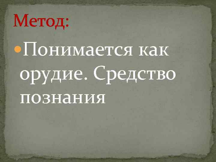 Метод: Понимается как орудие. Средство познания 