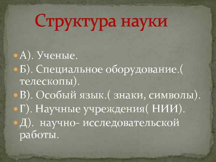 Структура науки А). Ученые. Б). Специальное оборудование. ( телескопы). В). Особый язык. ( знаки,