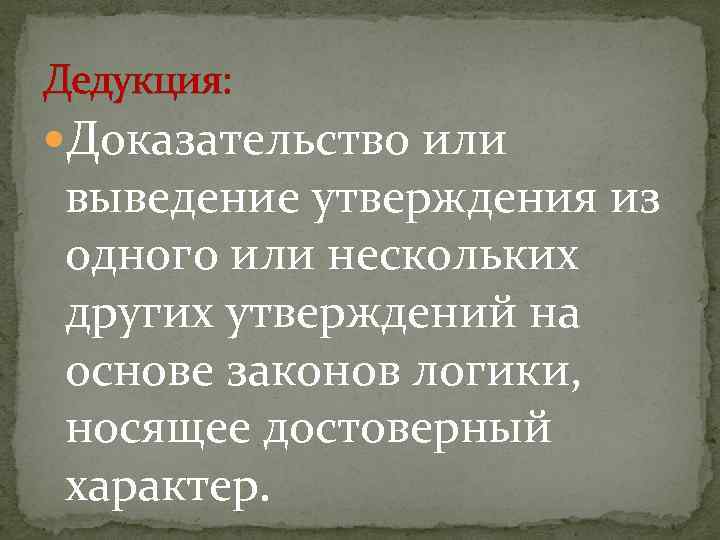 Дедукция: Доказательство или выведение утверждения из одного или нескольких других утверждений на основе законов