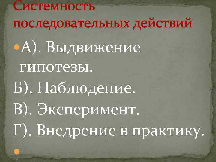 Системность последовательных действий А). Выдвижение гипотезы. Б). Наблюдение. В). Эксперимент. Г). Внедрение в практику.