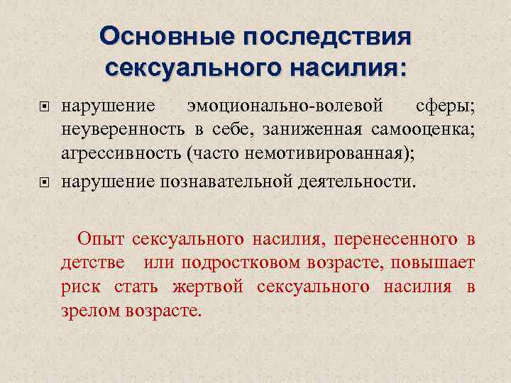 Основные последствия сексуального насилия: нарушение эмоционально-волевой сферы; неуверенность в себе, заниженная самооценка; агрессивность (часто