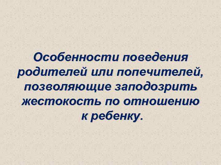 Особенности поведения родителей или попечителей, позволяющие заподозрить жестокость по отношению к ребенку. 