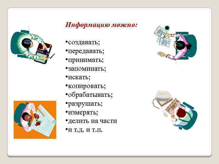 Информацию можно: • создавать; • передавать; • принимать; • запоминать; • искать; • копировать;