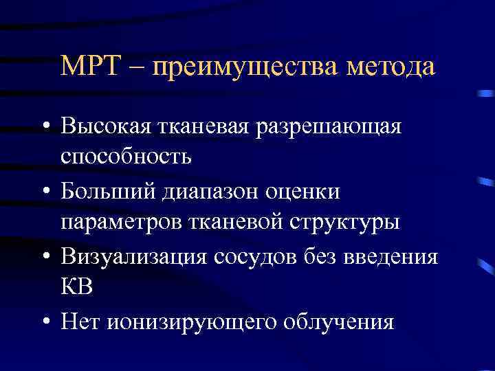 МРТ – преимущества метода • Высокая тканевая разрешающая способность • Больший диапазон оценки параметров