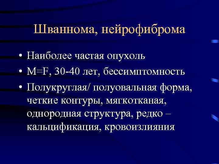 Шваннома, нейрофиброма • Наиболее частая опухоль • M=F, 30 -40 лет, бессимптомность • Полукруглая/