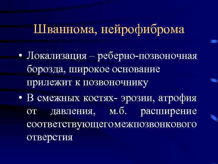 Шваннома, нейрофиброма • Локализация – реберно-позвоночная борозда, широкое основание прилежит к позвоночнику • В