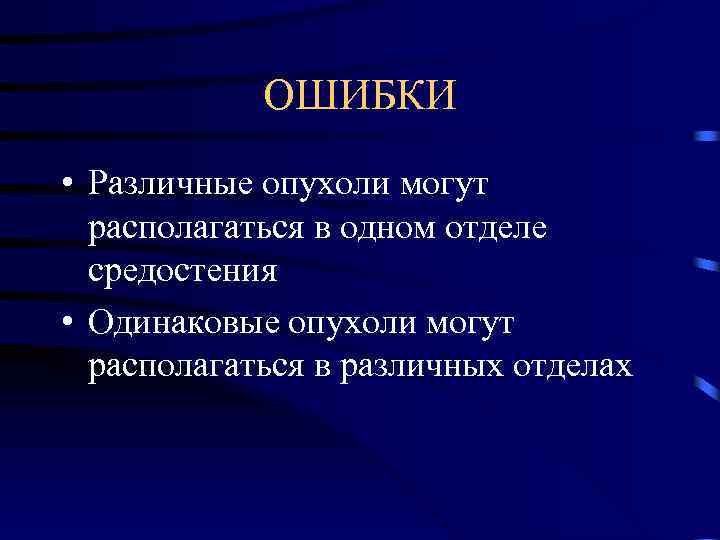 ОШИБКИ • Различные опухоли могут располагаться в одном отделе средостения • Одинаковые опухоли могут