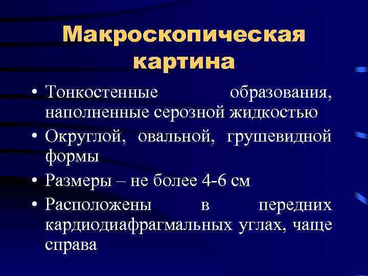Макроскопическая картина • Тонкостенные образования, наполненные серозной жидкостью • Округлой, овальной, грушевидной формы •