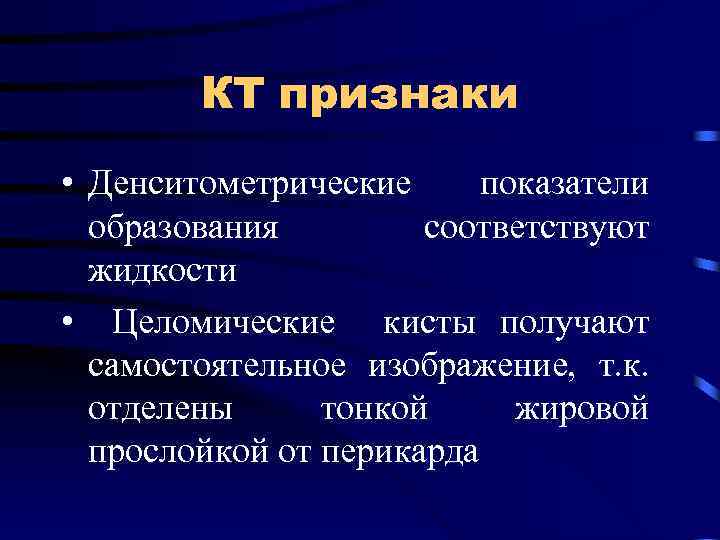 КТ признаки • Денситометрические показатели образования соответствуют жидкости • Целомические кисты получают самостоятельное изображение,