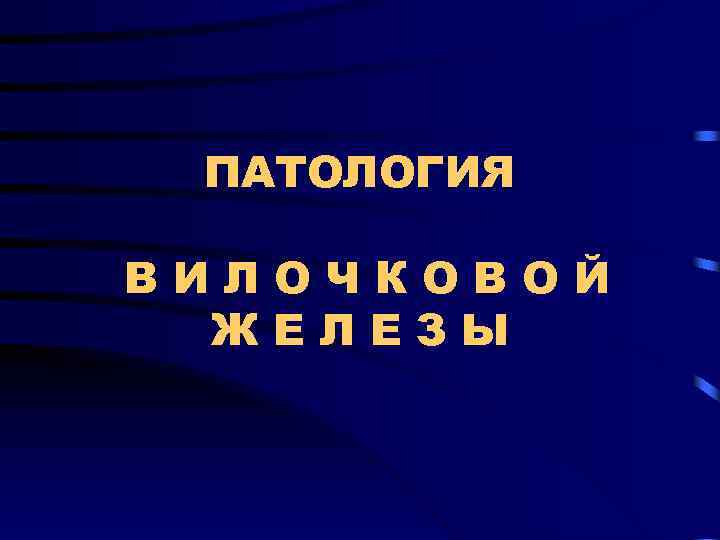 ПАТОЛОГИЯ ВИЛОЧКОВОЙ ЖЕЛЕЗЫ 
