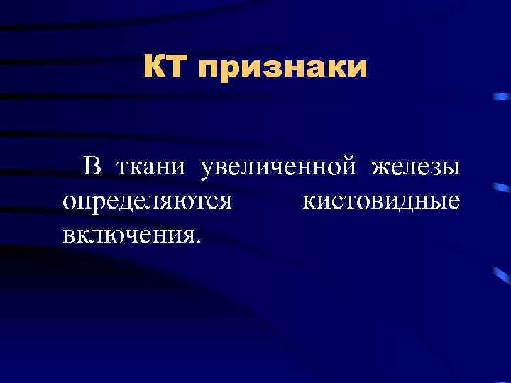 КТ признаки В ткани увеличенной железы определяются кистовидные включения. 