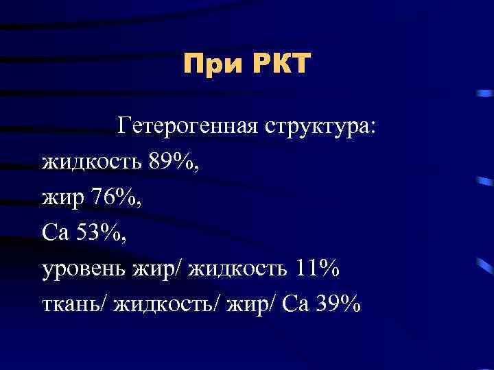 При РКТ Гетерогенная структура: жидкость 89%, жир 76%, Са 53%, уровень жир/ жидкость 11%