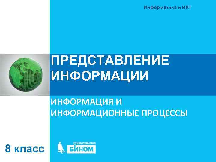 Информатика и ИКТ ПРЕДСТАВЛЕНИЕ ИНФОРМАЦИИ ИНФОРМАЦИЯ И ИНФОРМАЦИОННЫЕ ПРОЦЕССЫ 