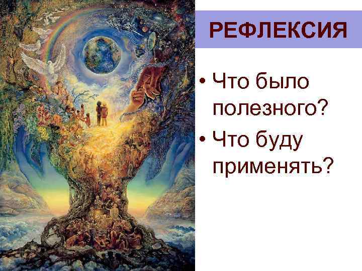 РЕФЛЕКСИЯ • Что было полезного? • Что буду применять? 