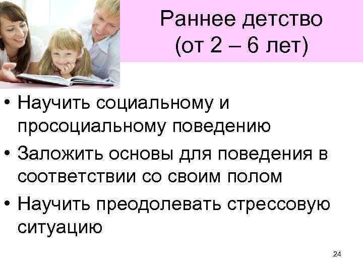 Раннее детство (от 2 – 6 лет) • Научить социальному и просоциальному поведению •