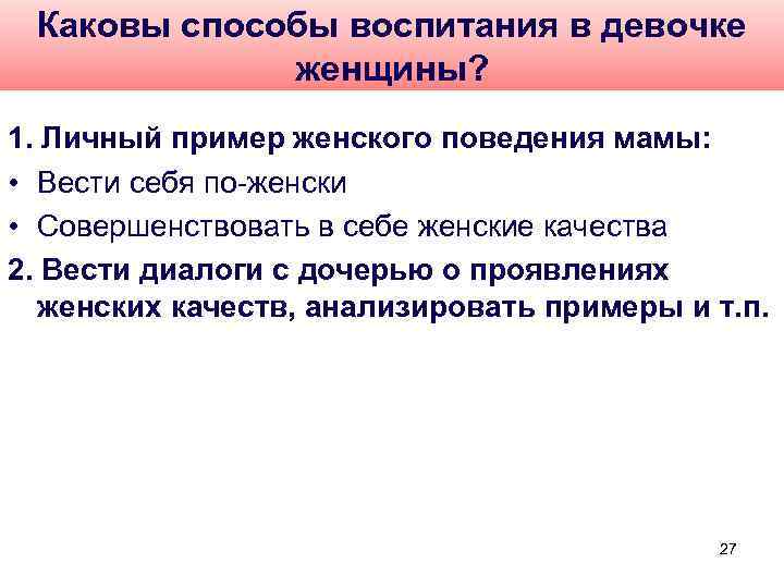 Каковы способы воспитания в девочке женщины? 1. Личный пример женского поведения мамы: • Вести