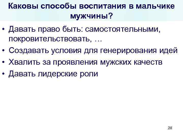 Каковы способы воспитания в мальчике мужчины? • Давать право быть: самостоятельными, покровительствовать, … •