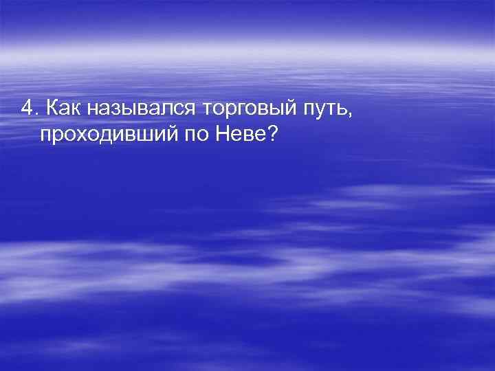 4. Как назывался торговый путь, проходивший по Неве? 