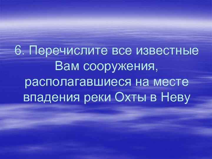 6. Перечислите все известные Вам сооружения, располагавшиеся на месте впадения реки Охты в Неву