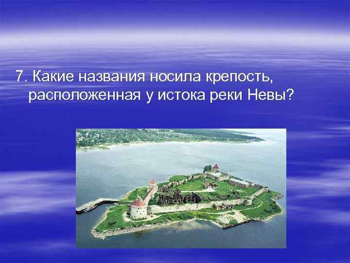 7. Какие названия носила крепость, расположенная у истока реки Невы? 