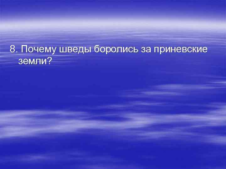 8. Почему шведы боролись за приневские земли? 