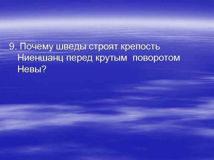 9. Почему шведы строят крепость Ниеншанц перед крутым поворотом Невы? 