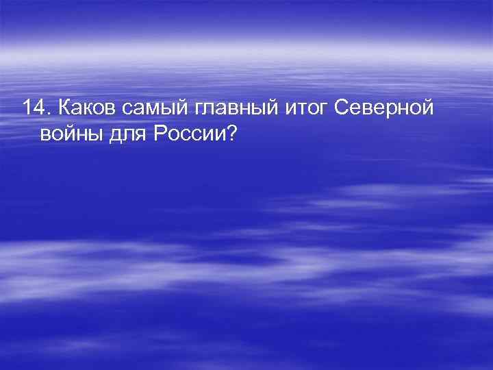 14. Каков самый главный итог Северной войны для России? 