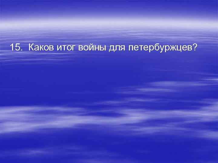 15. Каков итог войны для петербуржцев? 