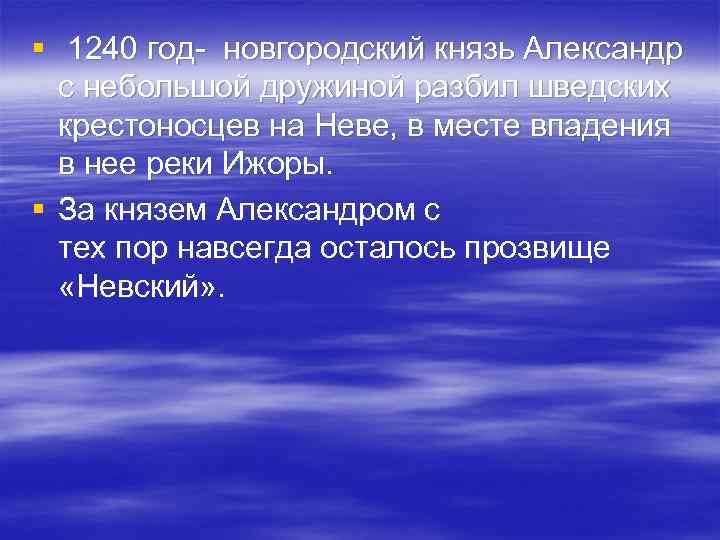 § 1240 год- новгородский князь Александр с небольшой дружиной разбил шведских крестоносцев на Неве,