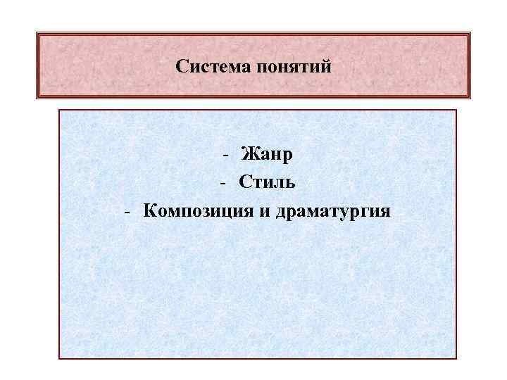Система понятий - Жанр - Стиль - Композиция и драматургия 