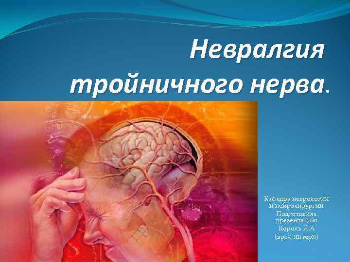 Невралгия тройничного нерва. Кафедра неврологии и нейрохирургии Подготовила презентацию Король Н. А (врач-интерн) 