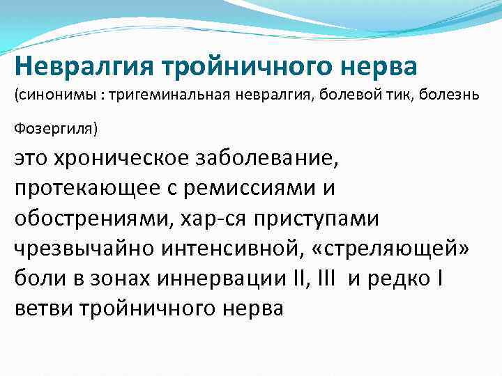 Невралгия тройничного нерва (синонимы : тригеминальная невралгия, болевой тик, болезнь Фозергиля) это хроническое заболевание,