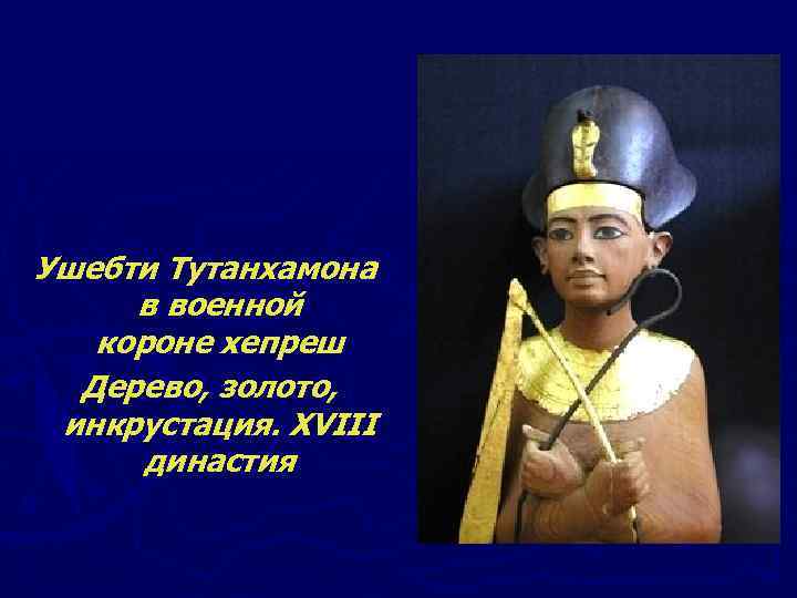 Ушебти Тутанхамона в военной короне хепреш Дерево, золото, инкрустация. XVIII династия 