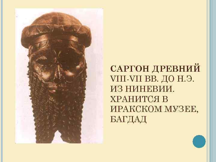 САРГОН ДРЕВНИЙ VIII-VII ВВ. ДО Н. Э. ИЗ НИНЕВИИ. ХРАНИТСЯ В ИРАКСКОМ МУЗЕЕ, БАГДАД
