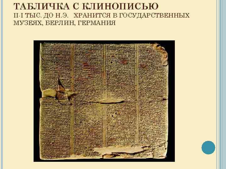 ТАБЛИЧКА С КЛИНОПИСЬЮ II-I ТЫС. ДО Н. Э. ХРАНИТСЯ В ГОСУДАРСТВЕННЫХ МУЗЕЯХ, БЕРЛИН, ГЕРМАНИЯ