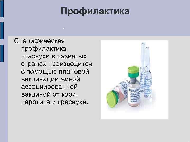 Профилактика Специфическая профилактика краснухи в развитых странах производится с помощью плановой вакцинации живой ассоциированной