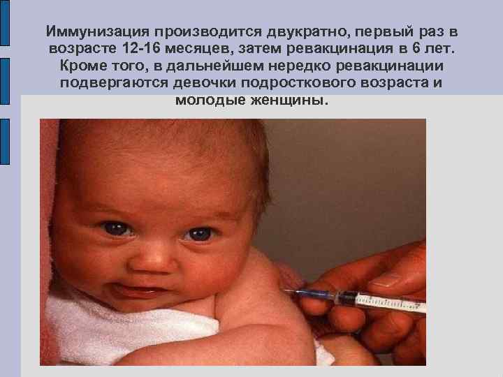 Иммунизация производится двукратно, первый раз в возрасте 12 -16 месяцев, затем ревакцинация в 6
