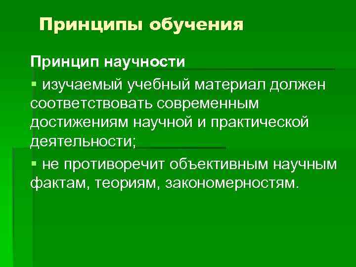 Принципы обучения Принцип научности § изучаемый учебный материал должен соответствовать современным достижениям научной и