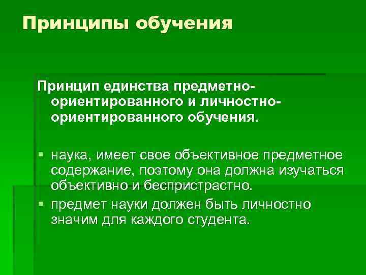 Принципы обучения Принцип единства предметноориентированного и личностноориентированного обучения. § наука, имеет свое объективное предметное