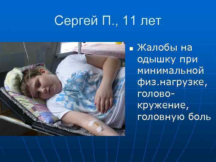 Сергей П. , 11 лет n Жалобы на одышку при минимальной физ. нагрузке, головокружение,