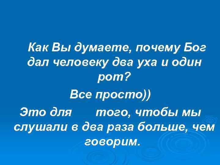  Как Вы думаете, почему Бог дал человеку два уха и один рот? Все